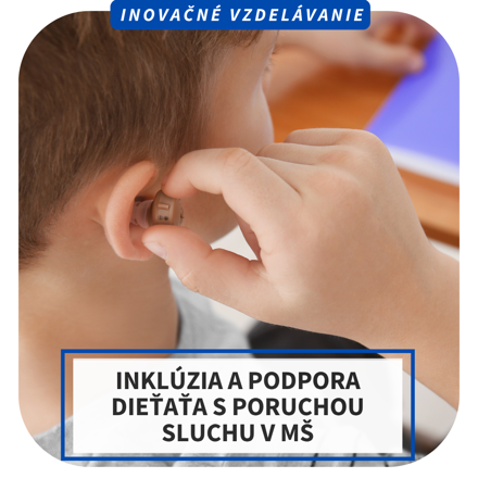 Online inovačné vzdelávanie – Inklúzia a podpora dieťaťa s poruchou sluchu v MŠ